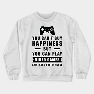 You can't buy Happiness but you can play Video Games - and that's pretty close - Funny Quote Crewneck Sweatshirt